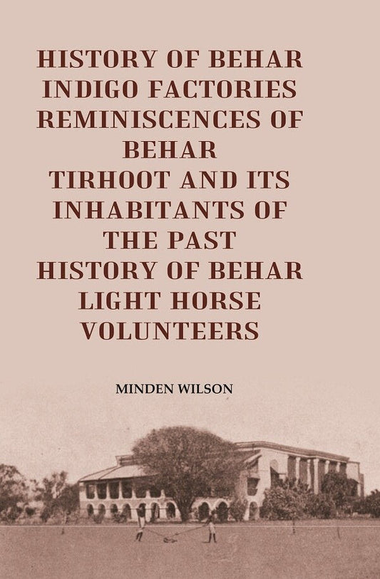 History of Behar Indigo Factories Reminiscences of Behar Tirhoot and its Inhabitants of the Past History of Behar light horse volunteers - Gyan Books