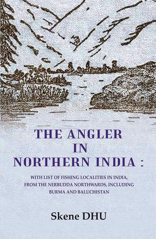 The Angler in Northern India: With list of Fishing Localities in India, from the Nerbudda Northwards, including Burma and Baluchistan - Gyan Books