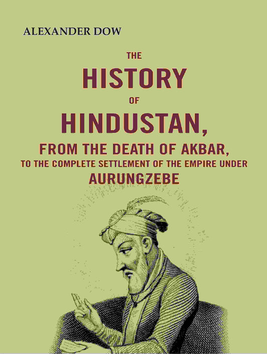 The History of Hindustan, from the Death of Akbar, to the Complete Settlement of the Empire under Aurungzebe - Gyan Books