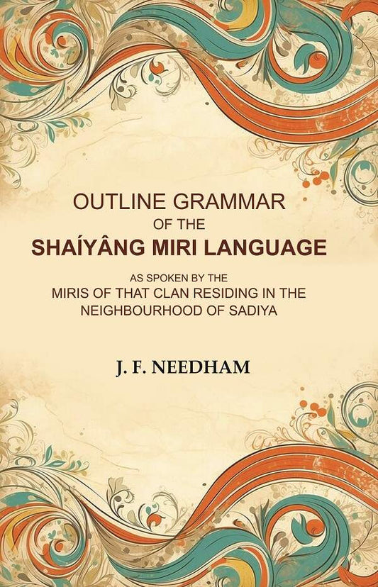 Outline Grammar of the Shaíyâng Miri Language: As Spoken by the Miris of that Clan Residing in the Neighbourhood of Sadiya - Gyan Books