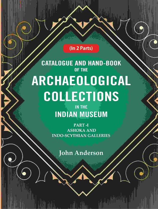 Catalogue and Hand-Book of the Archaeological Collections In the Indian Museum Ashoka and Indo-Soythian Galleries Part-1 - Gyan Books