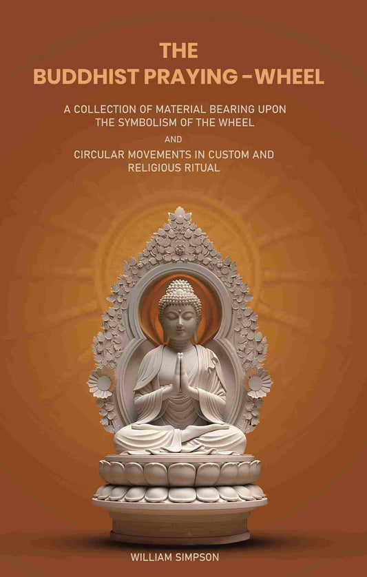 The Buddhist Praying-Wheel: A Collection Of Material Bearing Upon The Symbolism Of The Wheel And Circular - Gyan Books