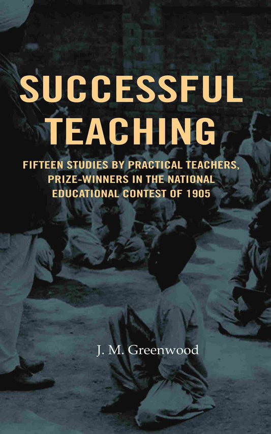 Successful teaching: Fifteen studies by practical teachers, prize-winners in the national educational contest of 1905 - Gyan Books