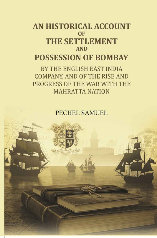 An historical account of the settlement and possession of Bombay: by the English East India Company, and of the rise and progress of the war with the Mahratta nation - Gyan Books
