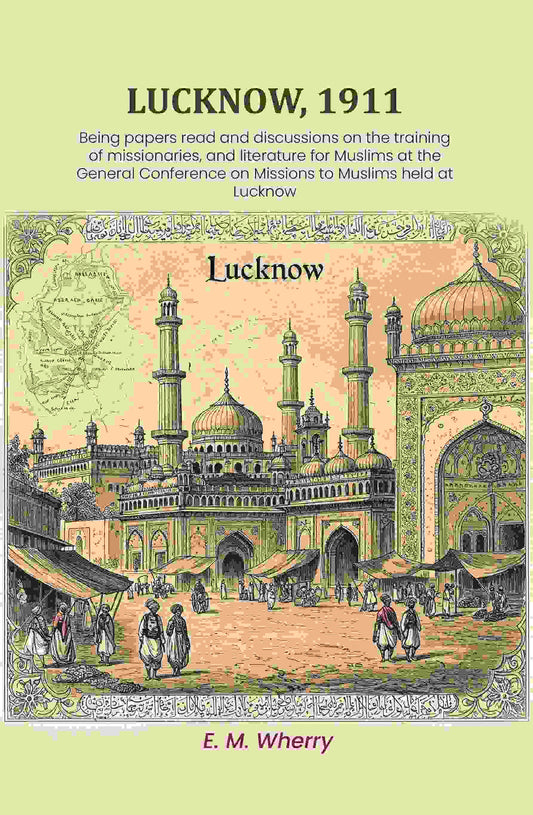 Lucknow, 1911: Being papers read and discussions on the training of missionaries, and literature for Muslims at the General Conference on Missions to Muslims held at Lucknow - Gyan Books