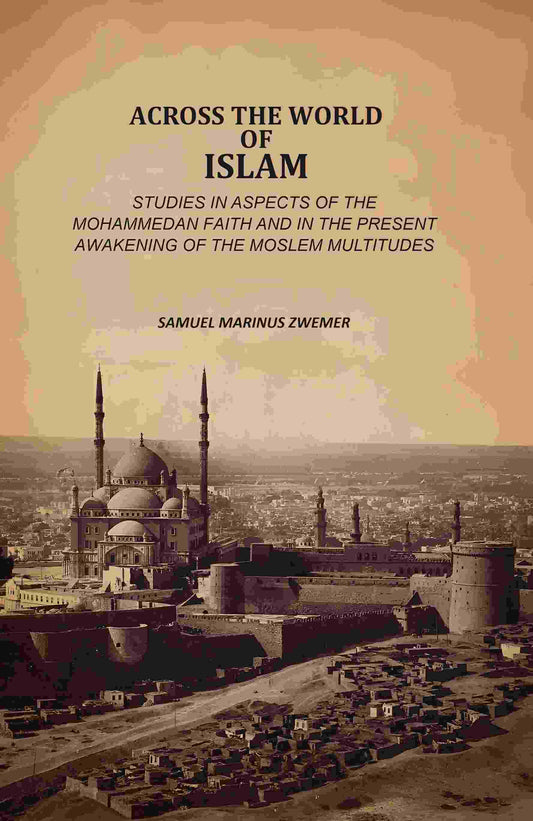 Across The World Of Islam: Studies In Aspects Of The Mohammedan Faith And In The Present Awakening Of The Moslem Multitudes - Gyan Books