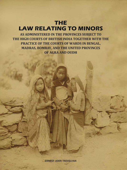 The Law Relating to Minors: As Administered in the Provinces Subject to the High Courts of British India: Together with the Practice of the Courts of Wards in Bengal, Madras, Bombay, and the United Provinces of Agra and Oudh - Gyan Books Grab2Buy Gyan Books Grab2Buy