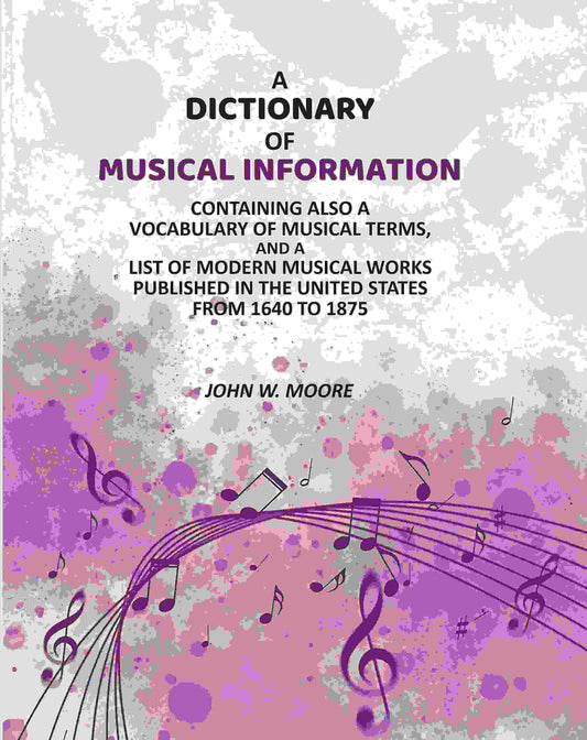 A Dictionary of Musical Information: Containing Also a Vocabulary of Musical Terms, And a List of Modern Musical Works Published in the United States From 1640 to 1875 - Gyan Books