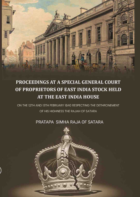 Proceedings at a special general court of proprietors of East India stock held at the East India House: On The 12th And 13th February 1840 Respecting The Dethronement Of His Highness The Rajah Of Satara - Gyan Books