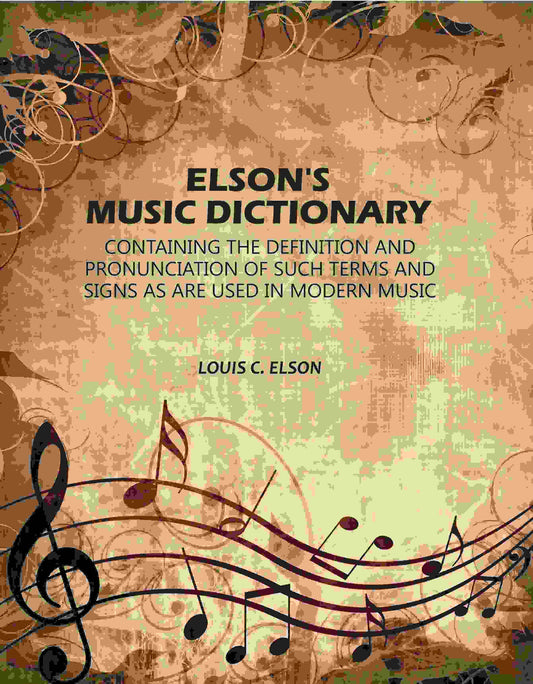 Elson's Music Dictionary: Containing the Definition and Pronunciation of Such Terms and Signs As Are Used in Modern Music - Gyan Books