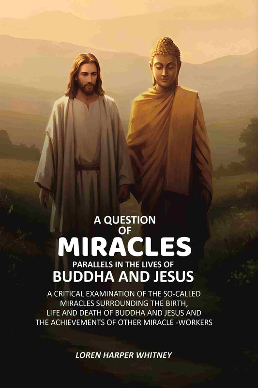A Question of Miracles Parallels In The Lives of Buddha And Jesus: A Critical Examination of The So-Called Miracles Surrounding The Birth, Life and Death of Buddha and Jesus and the Achievements of Other Miracle -Workers - Gyan Books