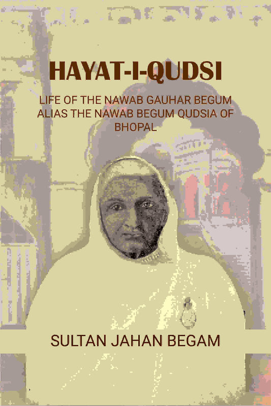 Hayat-i-Qudsi, life of the Nawab Gauhar Begum alias the Nawab Begum Qudsia of Bhopal - Gyan Books