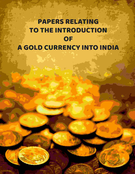Papers Relating To The Introduction Of A Gold Currency Into India - Gyan Books