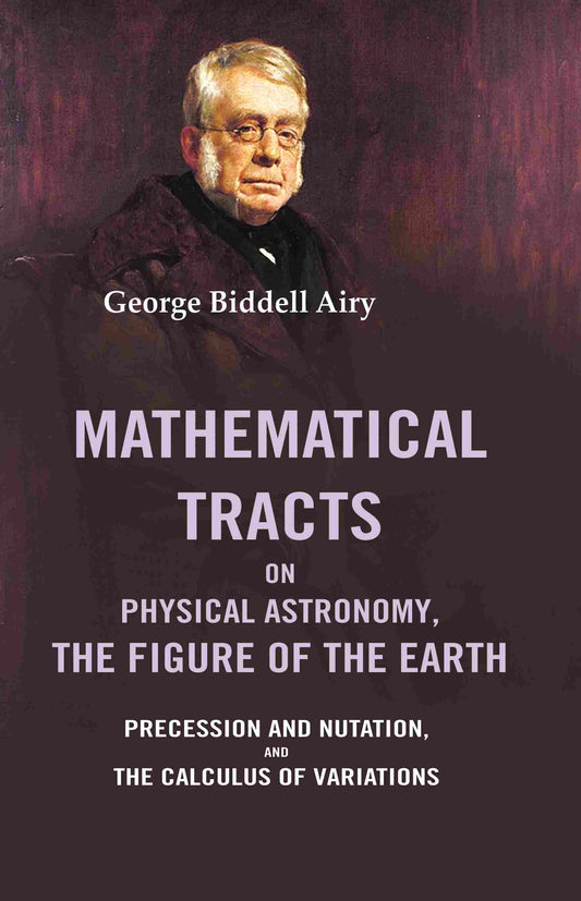 Mathematical Tracts on Physical Astronomy, the Figure of the Earth: Precession and Nutation, and the Calculus of Variations - Gyan Books