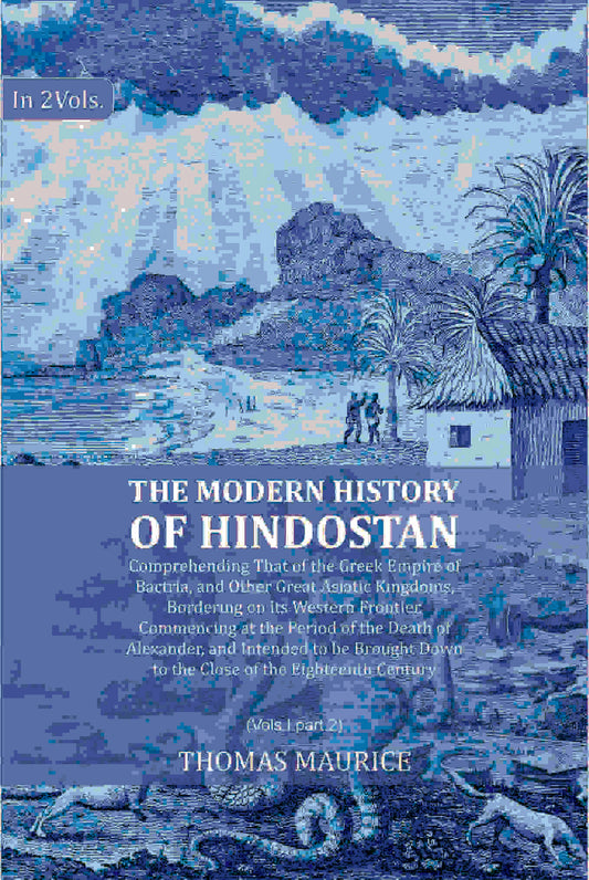 The Modern History of Hindostan: Comprehending That of the Greek Empire of Bactria, and Other Great Asiatic Kingdoms, Bordering on its Western Frontier. Commencing at the Period of the Death of Alexander, and Intended to be Brought Down to the Close of th Grab2Buy Gyan Books Grab2Buy