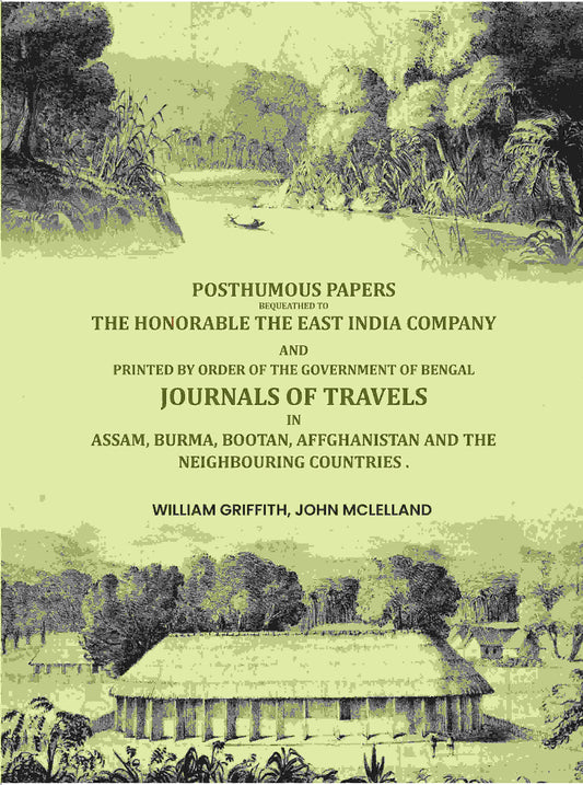 Posthumous papers bequeathed to the honorable the East India Company. And printed by order of the government of Bengal ... Journals of travels in Assam, Burma, Bootan, Affghanistan and the neighbouring countries . - Gyan Books