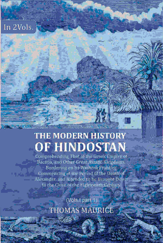 The Modern History of Hindostan: Comprehending That of the Greek Empire of Bactria, and Other Great Asiatic Kingdoms, Bordering on its Western Frontier. Commencing at the Period of the Death of Alexander, and Intended to be Brought Down to the Close of th Grab2Buy Gyan Books Grab2Buy