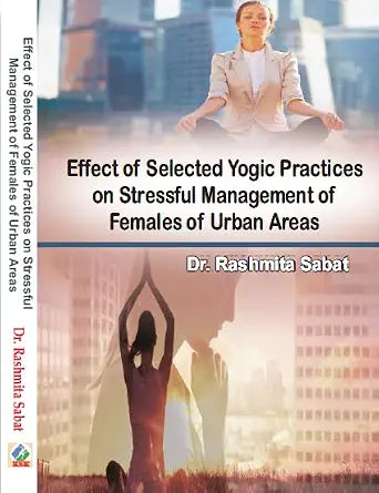 Effect of Selected Yogic Practices on Stressful Management of Females of Urban Areas      Hardcover – 1 January 2024