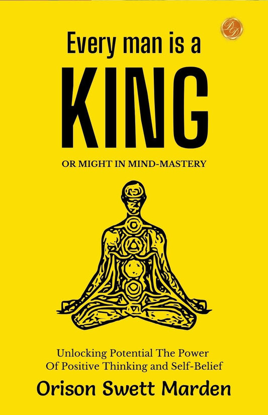 Every Man A King Or Might In Mind-Mastery By Orison Swett Marden: Unlocking Potential: The Power Of Positive Thinking And Self-Belief