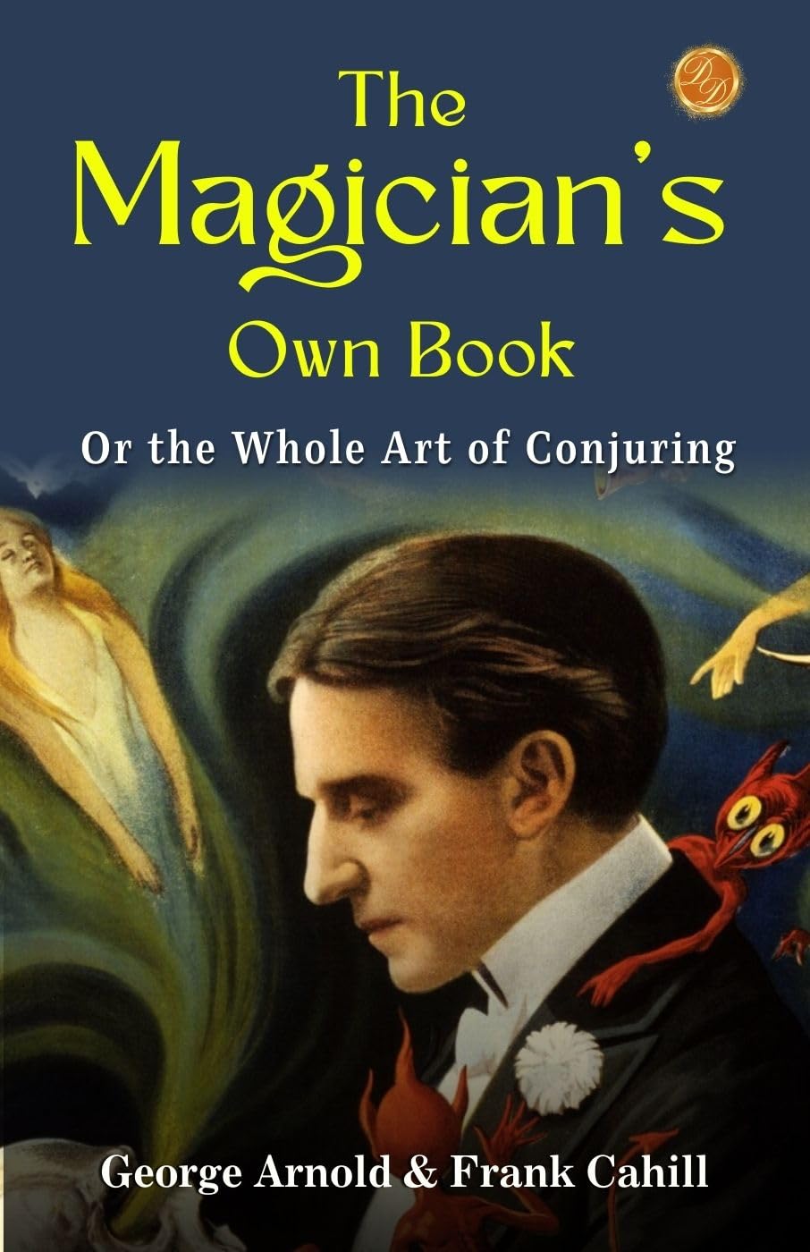 The Magician'S Own Book, Or, The Whole Art Of Conjuring By George Arnold & Frank Cahill: Mystical Maneuvers: A Comprehensive Guide To Magic And Illusion  Grab2Buy DD Books Grab2Buy