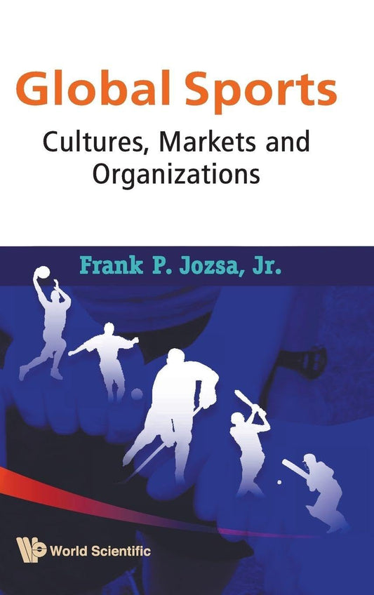 Global Sports: Cultures, Markets and Organizations by Frank P. Jr. Jozsa ,