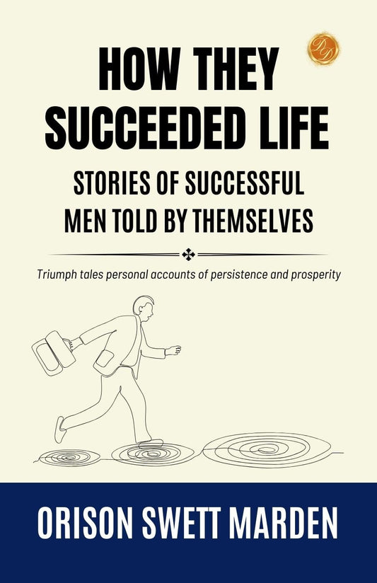 How They Succeeded Life Stories Of Successful Men Told By Themselves By Orison Swett Marden: Triumph Tales: Personal Accounts Of Persistence And Prosperity