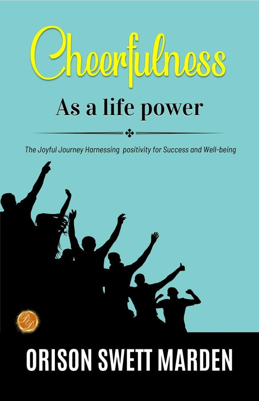 Cheerfulness As A Life Power By Orison Swett Marden: The Joyful Journey: Harnessing Positivity For Success And Well-Being