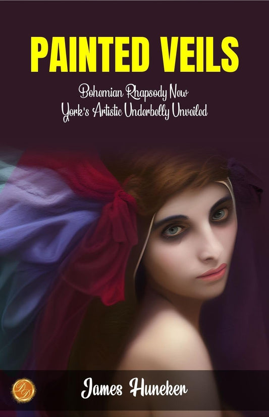 Painted Veils By James Huneker: Bohemian Rhapsody: New York'S Artistic Underbelly Unveiled