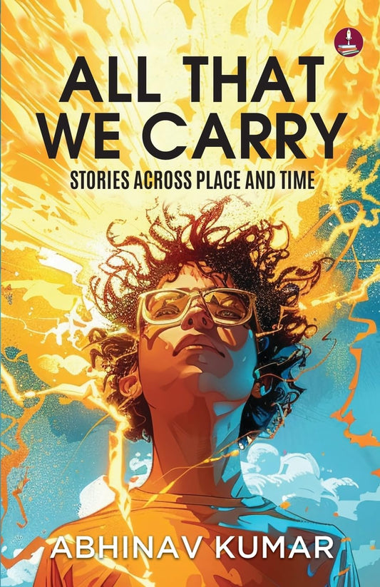 All That We Carry: Stories Across Place and Time | Short Stories of Exile, Survival & Identity in Modern India  - Abhinav Kumar