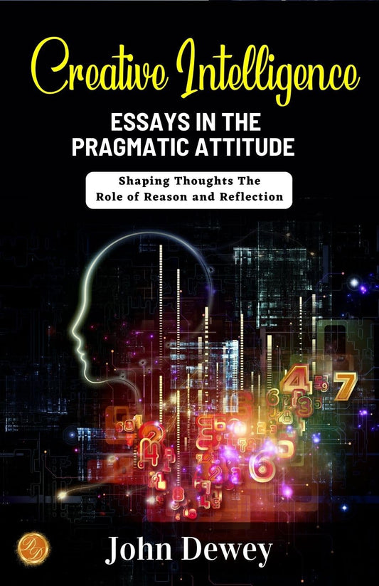 Creative Intelligence: Essays In The Pragmatic Attitude By John Dewey: Shaping Thoughts: The Role Of Reason And Reflection