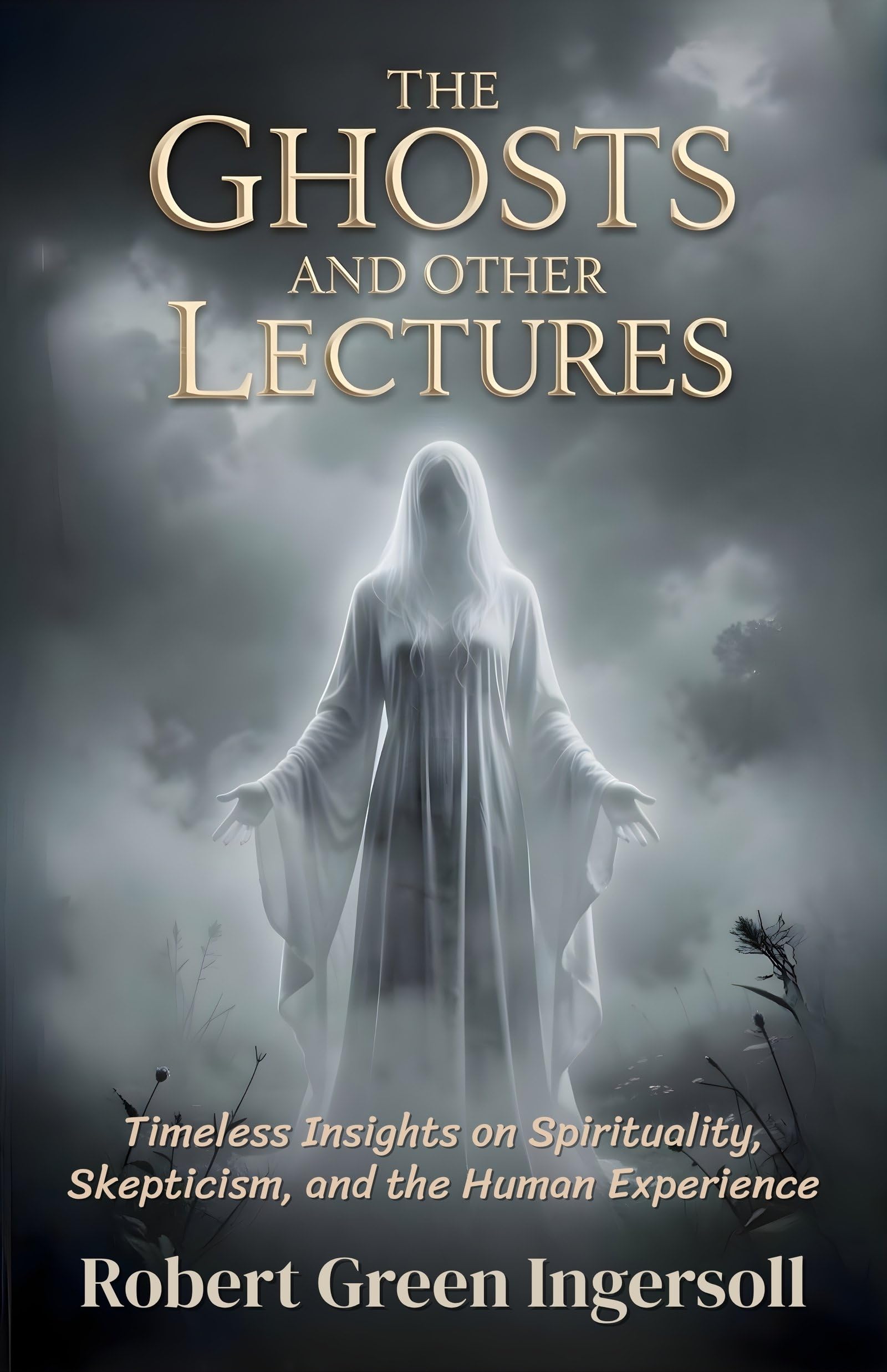 The Ghosts And Other Lectures: Timeless Insights On Spirituality, Skepticism, And The Human Experience (Classic Philosophy And Freethought Collection)  Grab2Buy DD Books Grab2Buy