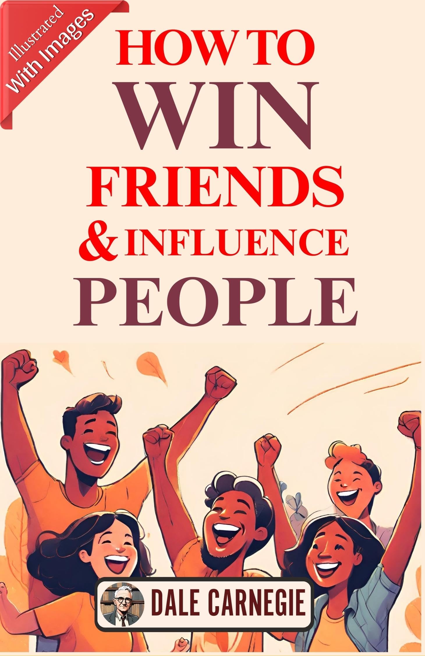 How To Win Friends & Influence People (Illustrated) By Dale Carnegie {Timeless Wisdom: Illustrated Guide To Winning Friends And Influencing People}