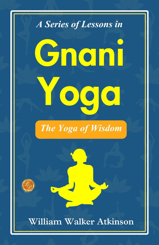 A Series Of Lessons In Gnani Yoga: The Yoga Of Wisdom
