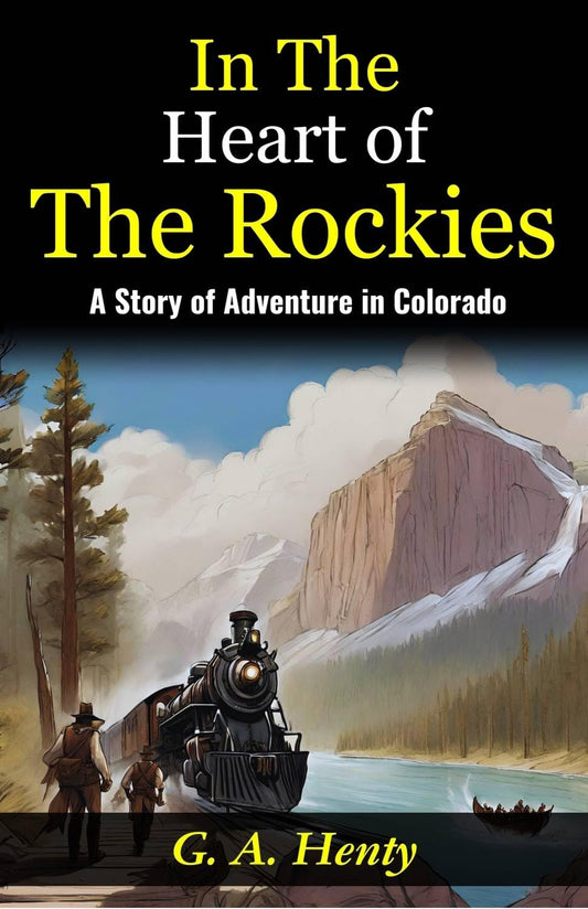 In The Heart Of The Rockies: A Story Of Adventure In Colorado: Embarking On A Thrilling Journey: G A Henty Unveils Adventures "In The Heart Of The Rockies"