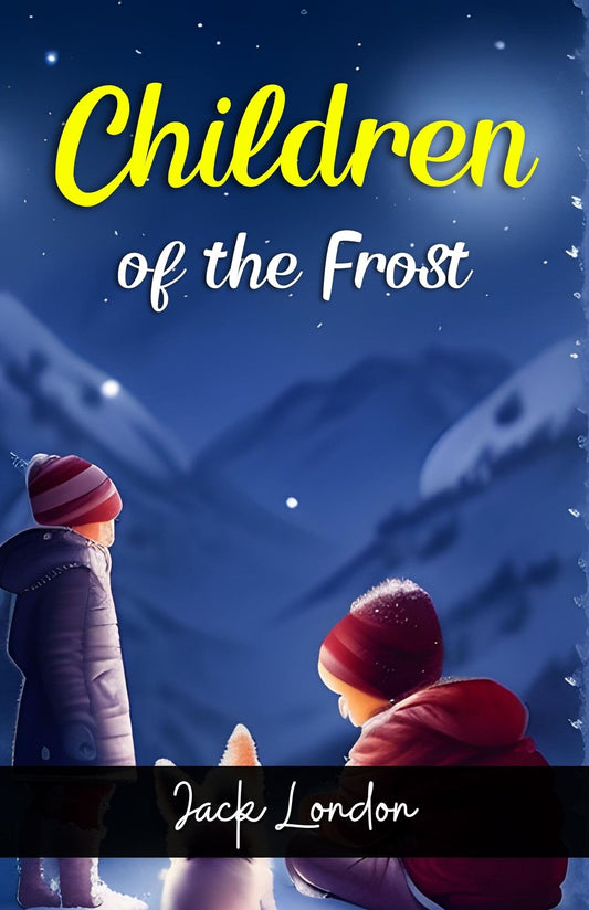 Children Of The Frost By Jack London: Tales Of Courage In The Arctic Wilderness