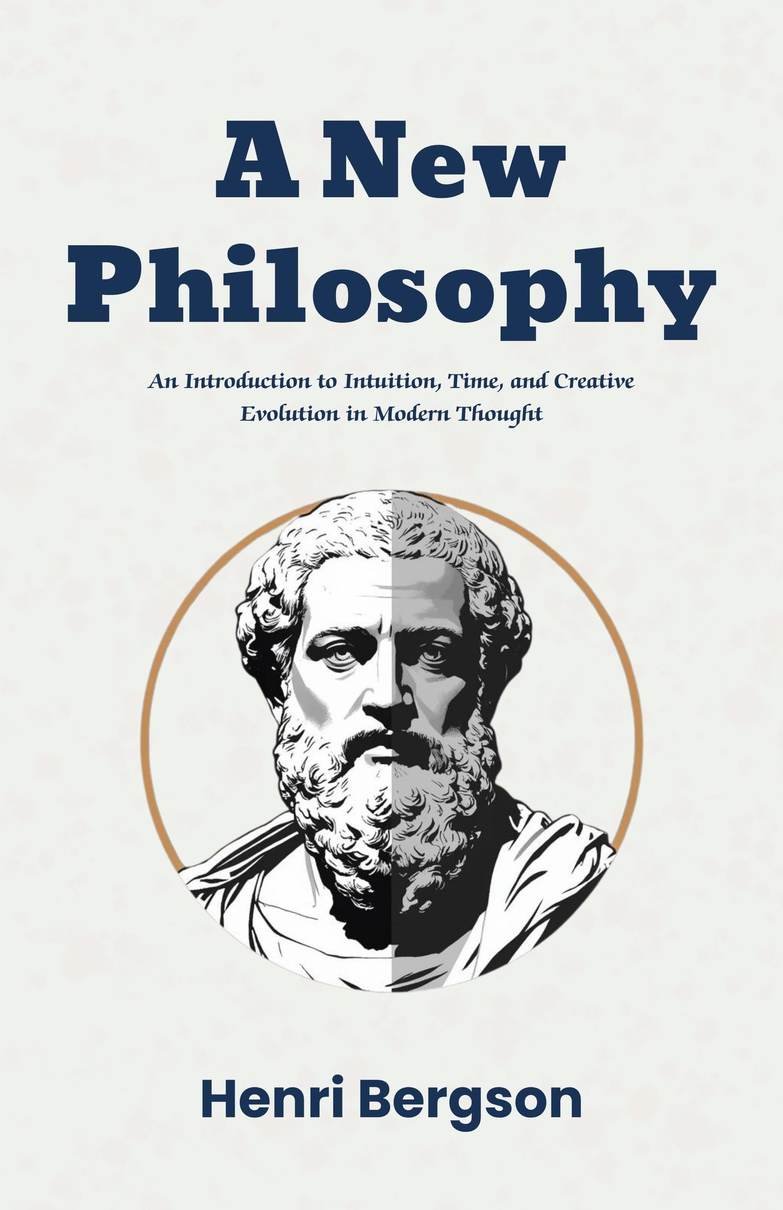 A New Philosophy: An Introduction To Intuition, Time, And Creative Evolution In Modern Thought (Modern Philosophy Classics) 