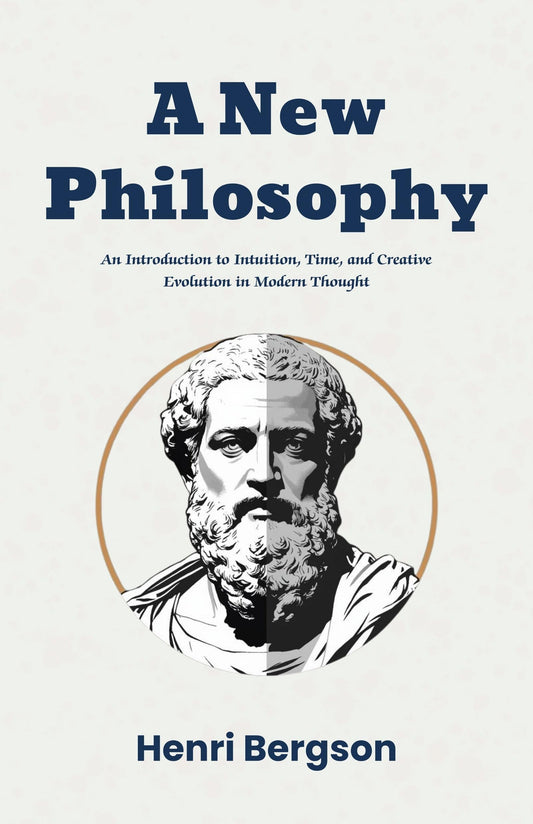 A New Philosophy: An Introduction To Intuition, Time, And Creative Evolution In Modern Thought (Modern Philosophy Classics) 