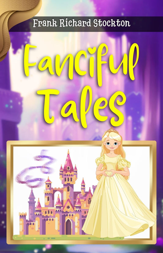 Fanciful Tales By Frank Richard Stockton: Whimsical Adventures For The Imagination