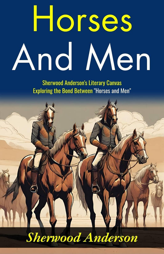 Horses And Men: Sherwood Anderson'S Literary Canvas: Exploring The Bond Between "Horses And Men"