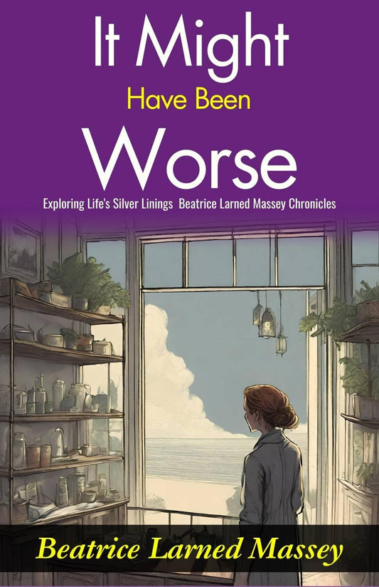 It Might Have Been Worse: Exploring Life'S Silver Linings: Beatrice Larned Massey Chronicles "It Might Have Been Worse"