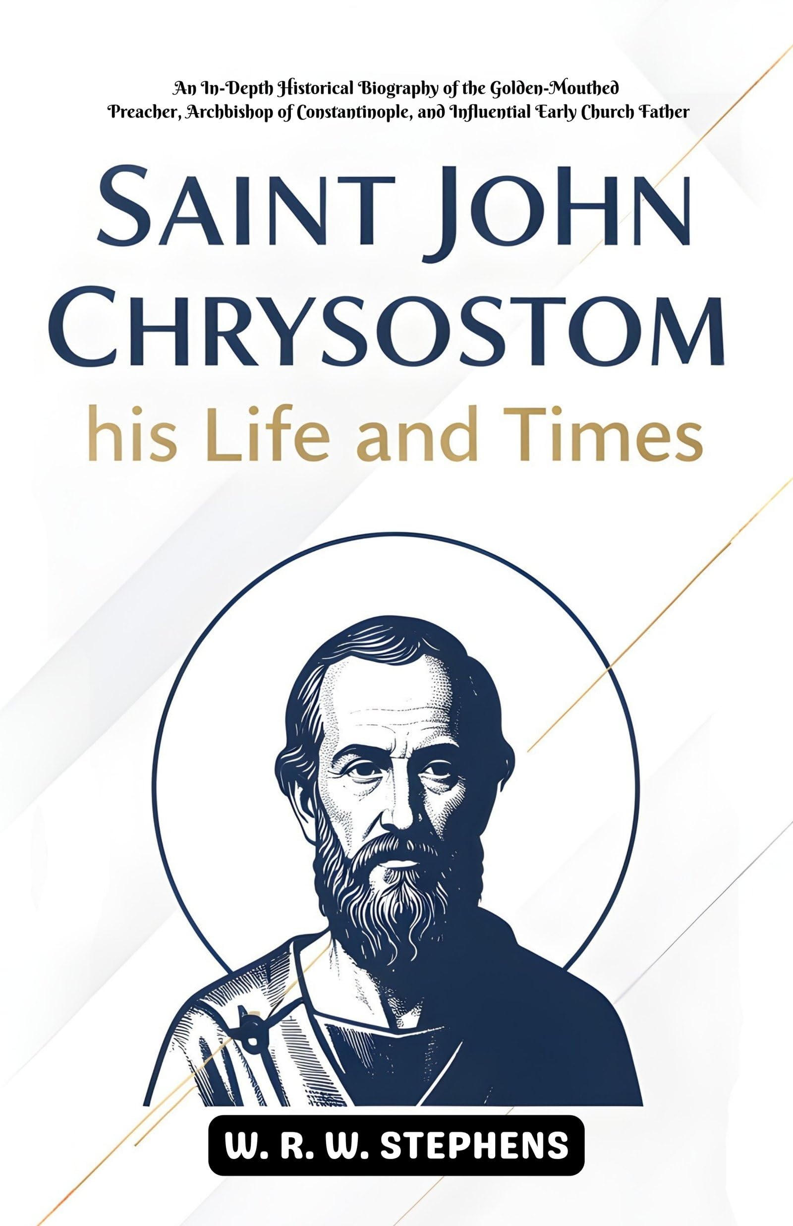 Saint John Chrysostom,His Life And Times : An In-Depth Historical Biography Of The Golden-Mouthed Preacher, Archbishop Of Constantinople, And ... (Early Church Fathers Biography Series)
