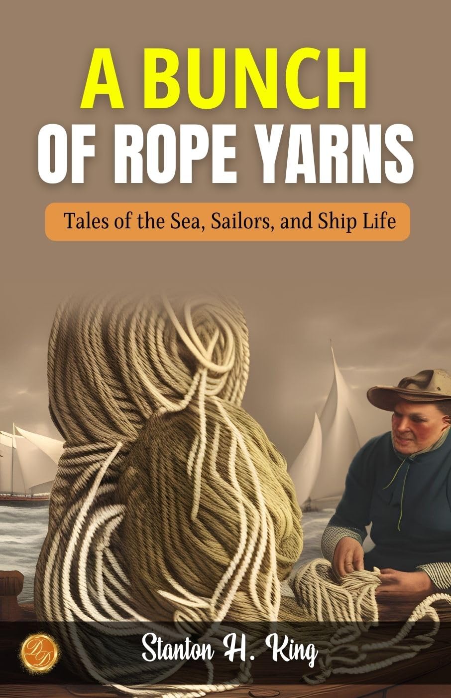 A Bunch Of Rope Yarns By Stanton H. King: Nautical Nuances: Tales Of The Sea, Sailors, And Ship Life 