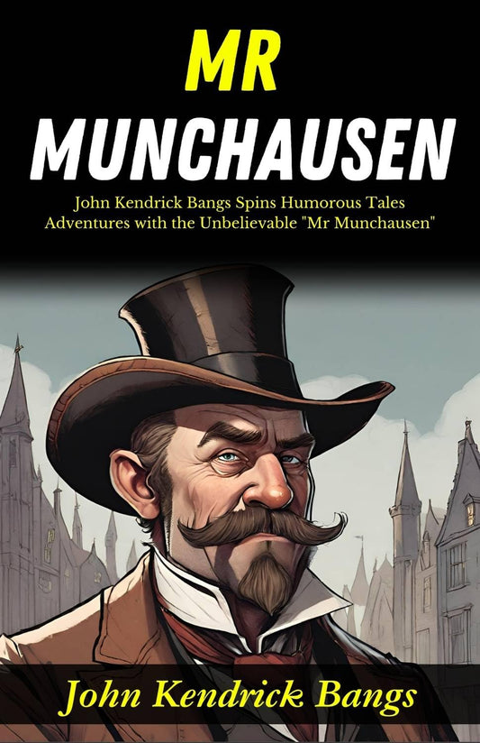 Mr Munchausen: John Kendrick Bangs Spins Humorous Tales: Adventures With The Unbelievable "Mr Munchausen"