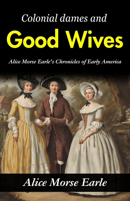 Colonial Dames And Good Wives: Alice Morse Earle'S Chronicles Of Early America