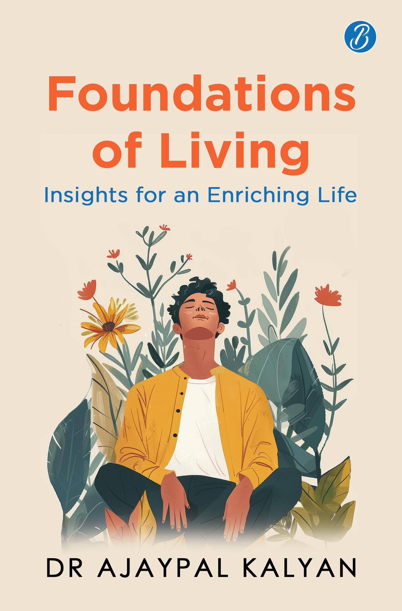Foundations of Living: Insights for an Enriching Life | How to live a balanced life and have a fulfilling future - Dr Ajaypal Kalyan