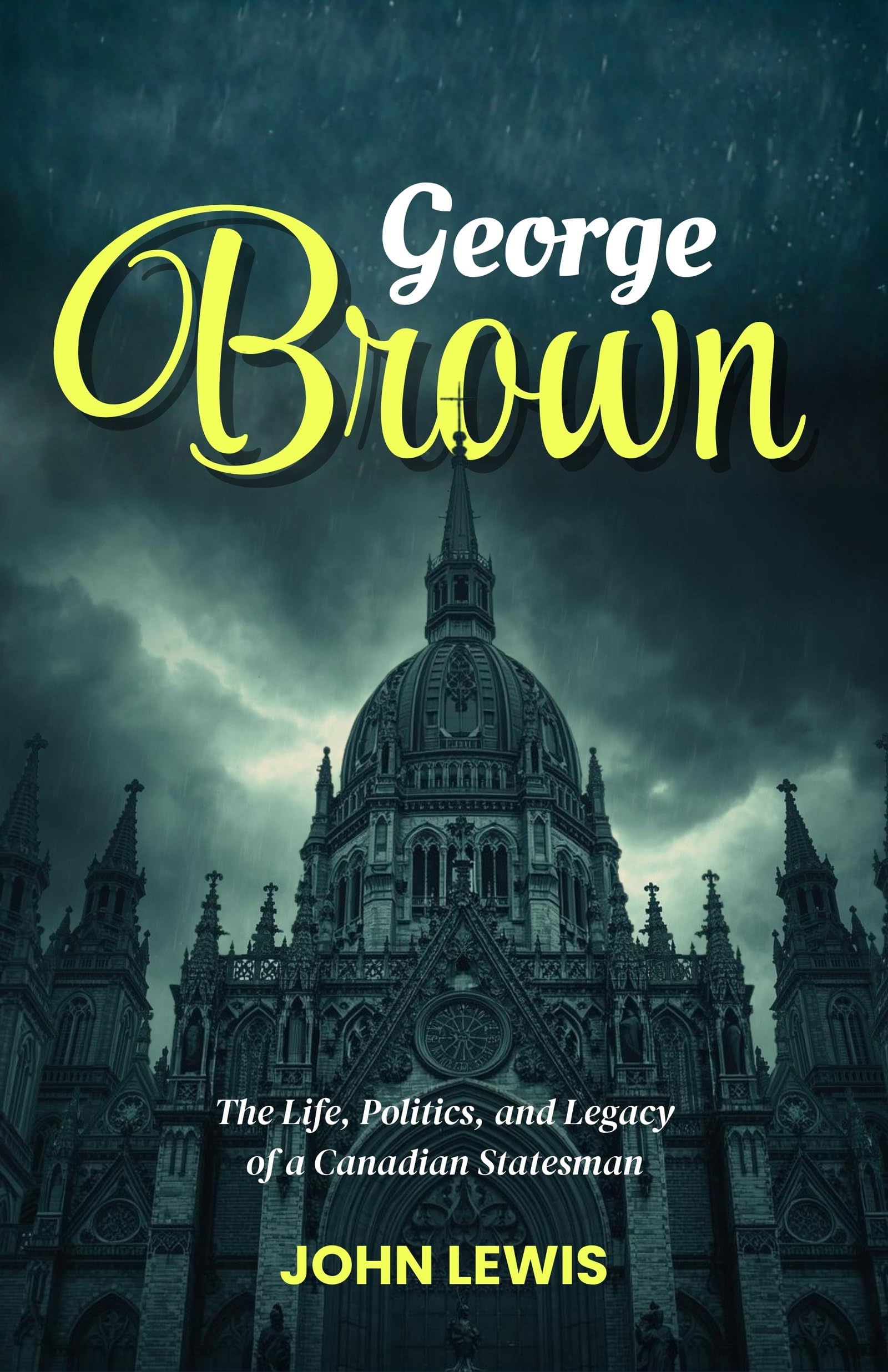 George Brown: The Life, Politics, And Legacy Of A Canadian Statesman (Canadian Political Biography Series)