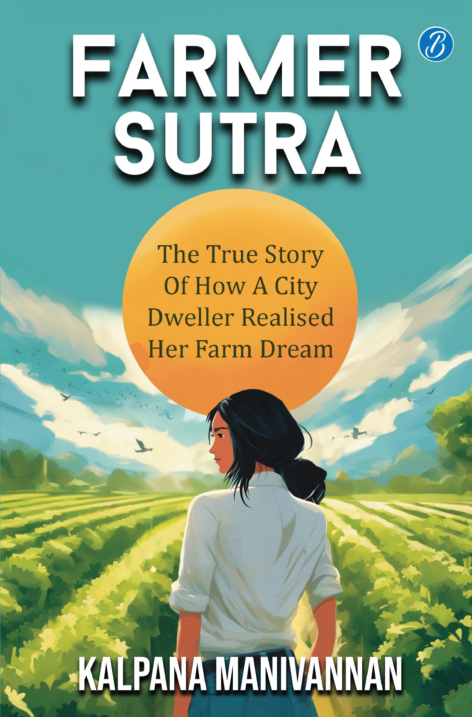 Farmer Sutra: The true story of how a city dweller realized her farm dream ǀ Guide to a healthy way of life - Kalpana Manivannan