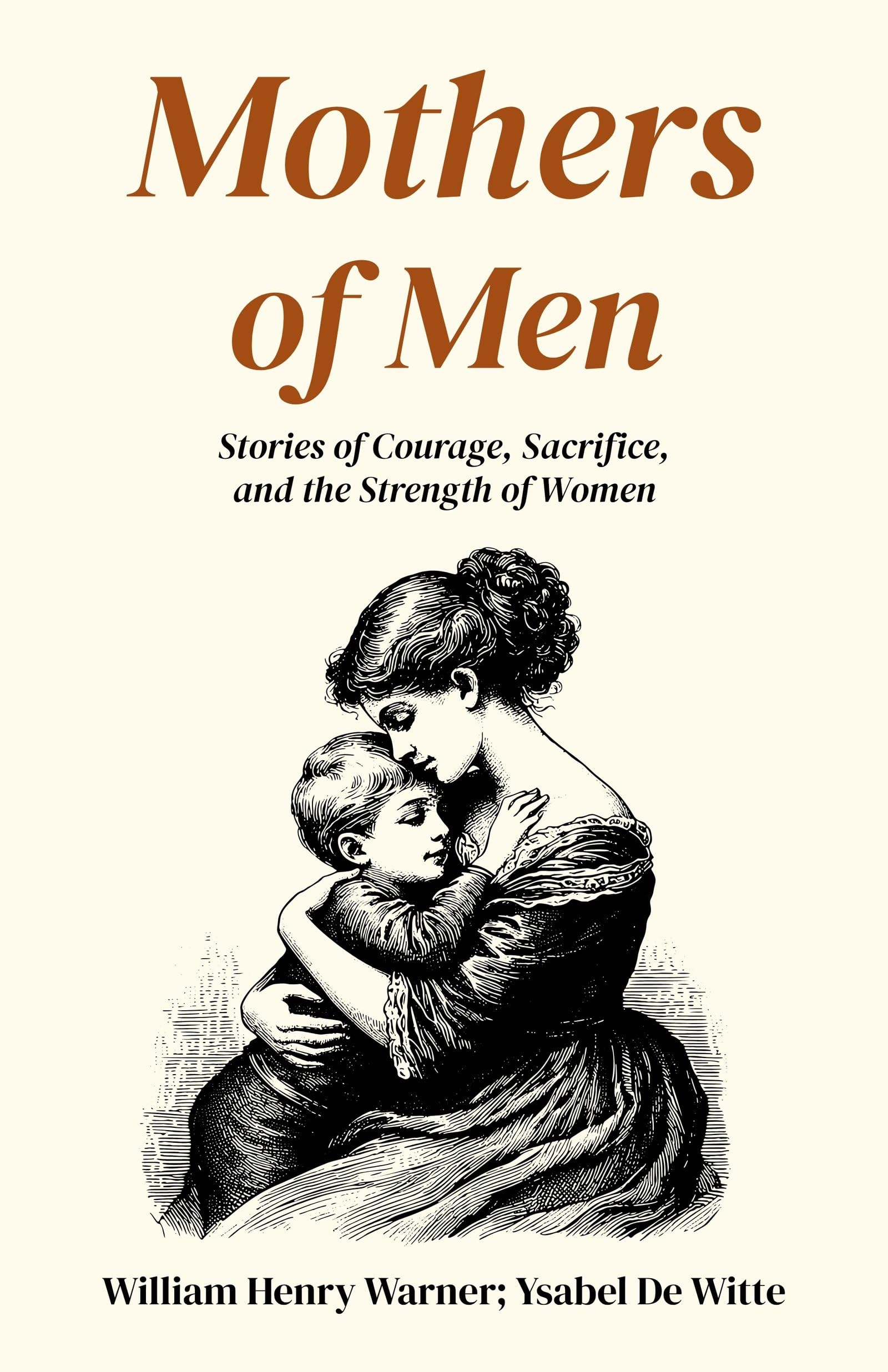 Mothers Of Men : Stories Of Courage, Sacrifice, And The Strength Of Women