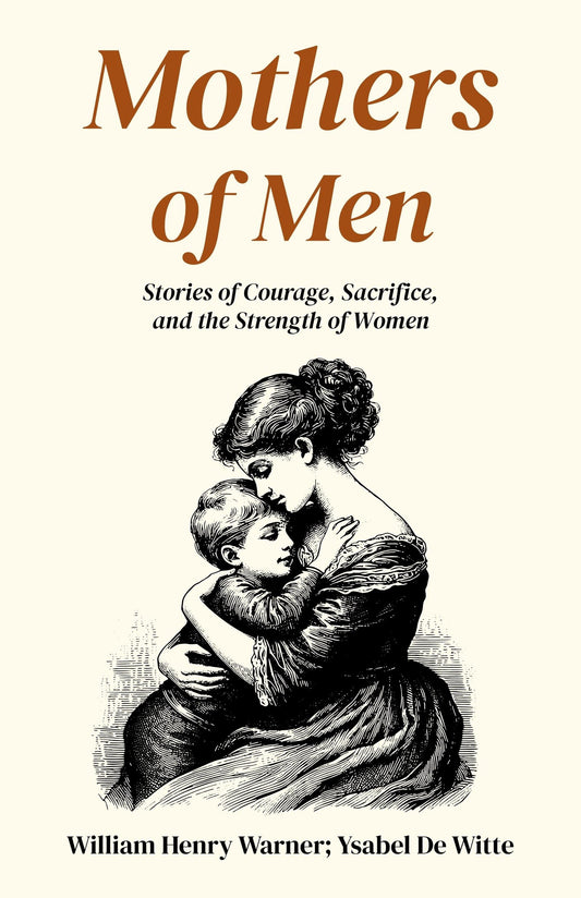 Mothers Of Men : Stories Of Courage, Sacrifice, And The Strength Of Women