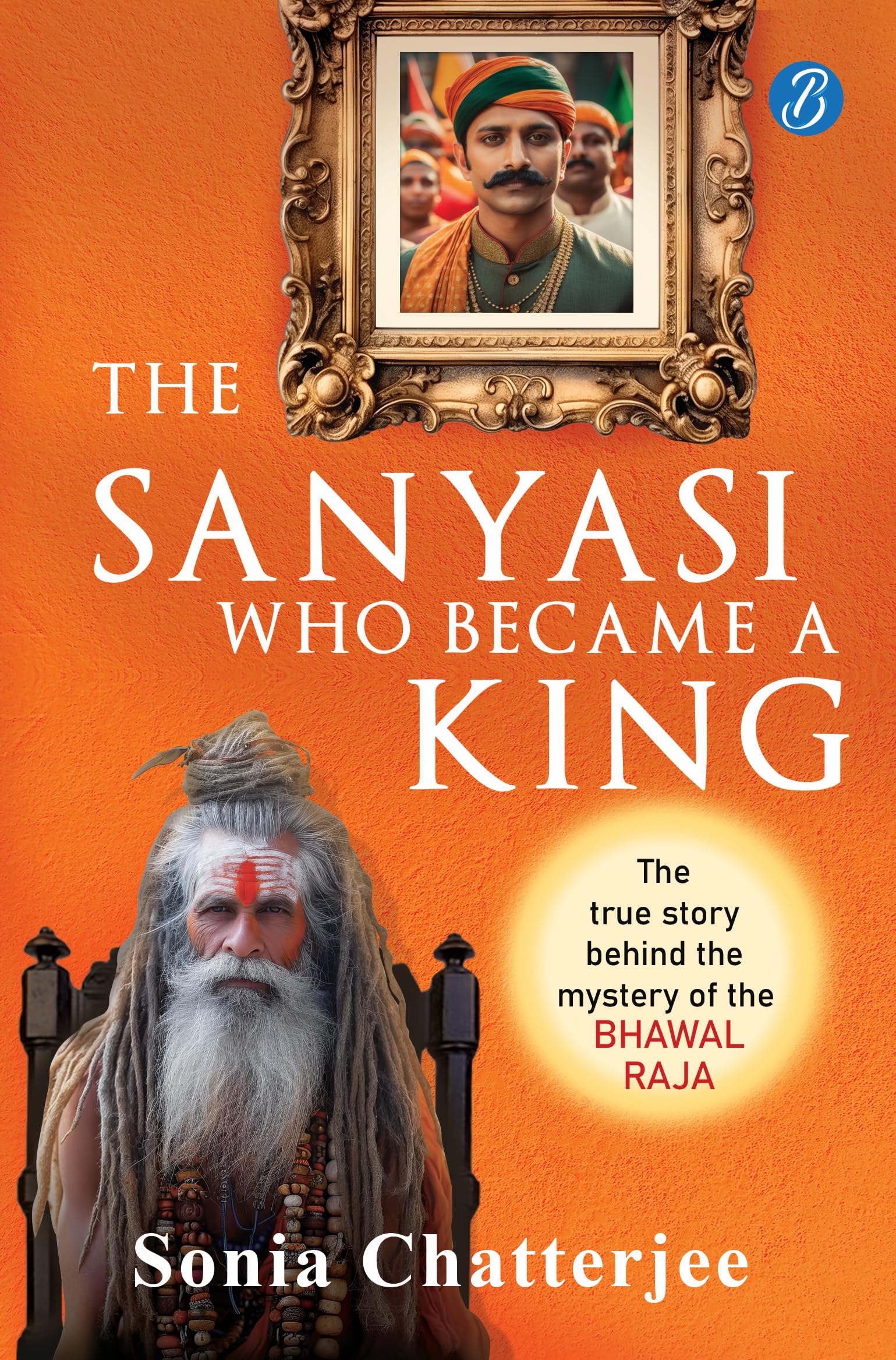The Sanyasi Who Became A King | The True Story Behind the Mystery of the Bhawal Raja | A true historical murder mystery in pre-Independence India - Sonia Chatterjee  Grab2Buy Srishti Publishers And Distributors Grab2Buy